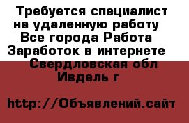 Требуется специалист на удаленную работу - Все города Работа » Заработок в интернете   . Свердловская обл.,Ивдель г.